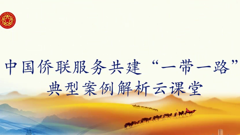 中国侨联服务共建&ldquo;一带一路&rdquo;典型案例解析云课堂第１２课开讲