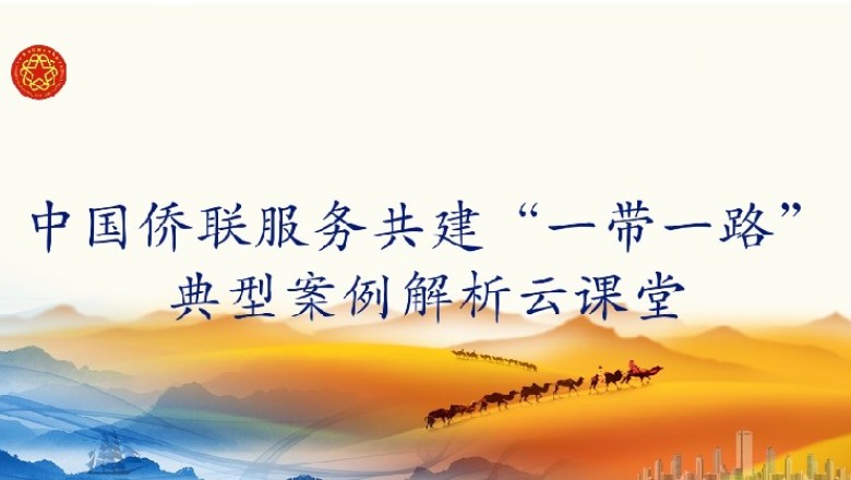 中国侨联服务共建&ldquo;一带一路&rdquo;典型案例解析云课堂第１６课开讲